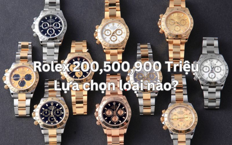 Đồng hồ Rolex 200 triệu, 500 triệu và 900 triệu